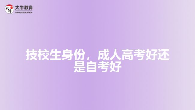 技校生身份，成人高考好還是自考好