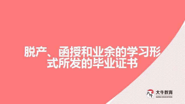 脫產(chǎn)、函授和業(yè)余的學習形式所發(fā)的畢業(yè)證書