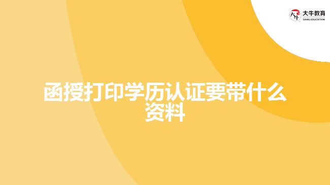 函授打印學(xué)歷認證要帶什么資料