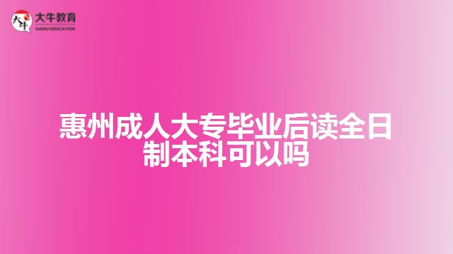 惠州成人大專畢業(yè)后讀全日制本科可以嗎