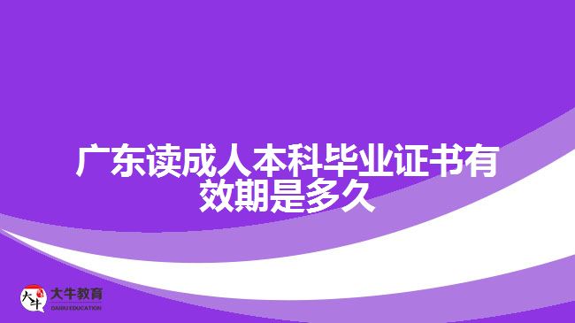 廣東讀成人本科畢業(yè)證書有效期是多久