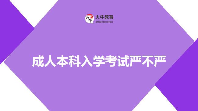 成人本科入學考試嚴不嚴