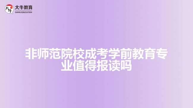 非師范院校成考學前教育專業(yè)值得報讀嗎