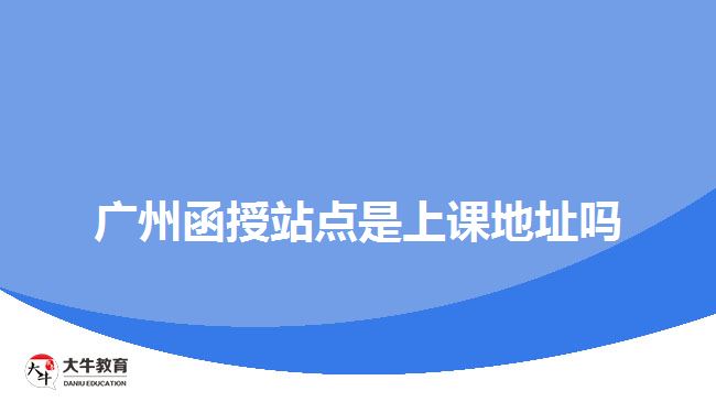 廣州函授站點是上課地址嗎