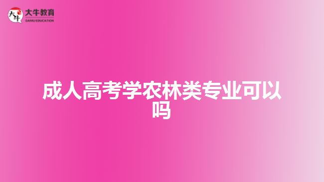 成人高考學農(nóng)林類專業(yè)可以嗎