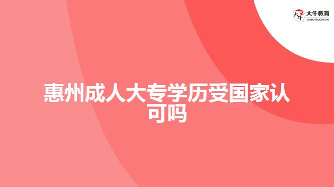 惠州成人大專學歷受國家認可嗎