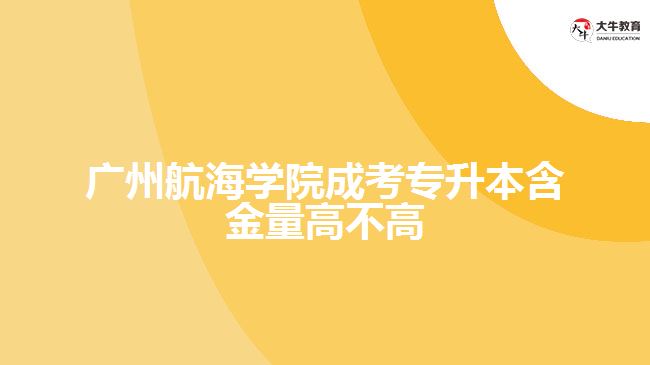 廣州航海學(xué)院成考專升本含金量高不高