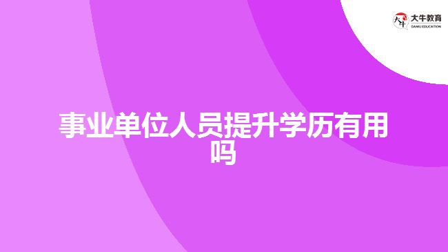 事業(yè)單位人員提升學(xué)歷有用嗎