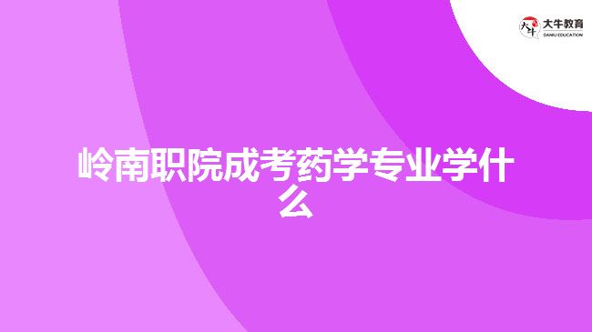 嶺南職院成考藥學專業(yè)學什么