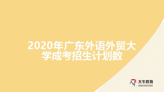 2020年廣東外語(yǔ)外貿(mào)大學(xué)成考招生計(jì)劃數(shù)