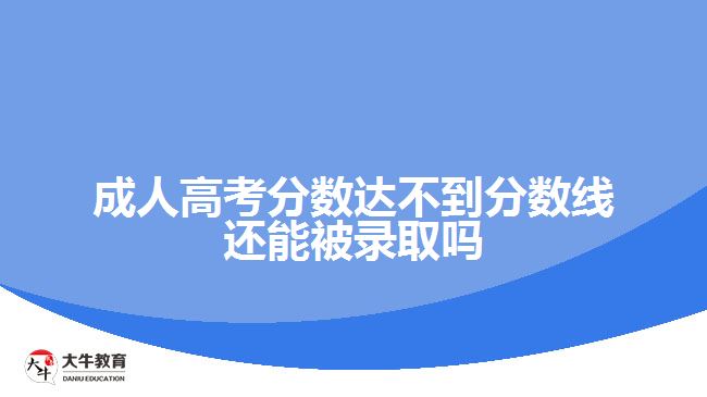 成人高考分?jǐn)?shù)達(dá)不到分?jǐn)?shù)線還能被錄取嗎