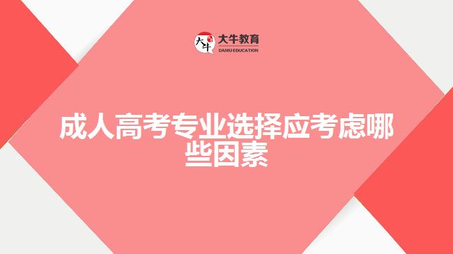 成人高考專業(yè)選擇應(yīng)考慮哪些因素