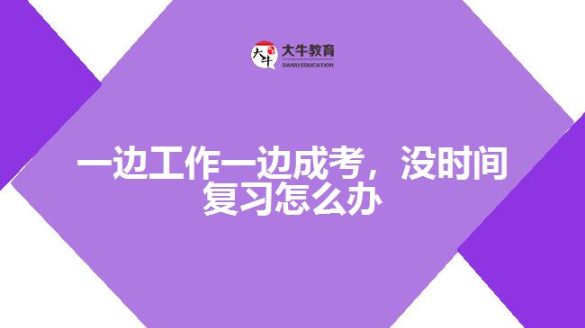 一邊工作一邊成考，沒(méi)時(shí)間復(fù)習(xí)怎么辦