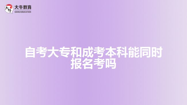 自考大專和成考本科能同時報名考嗎