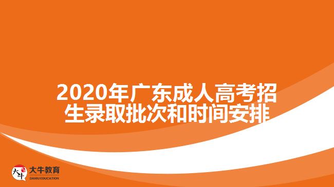 2020年廣東成人高考招生錄取批次和時間安排