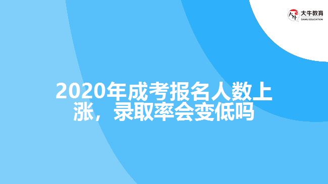 2020年成考報(bào)名人數(shù)上漲，錄取率會(huì)變低嗎