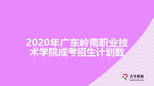 2020年廣東嶺南職業(yè)技術(shù)學(xué)院成考招生計(jì)劃數(shù)