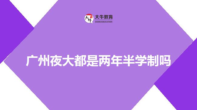 廣州夜大都是兩年半學(xué)制嗎