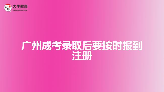 廣州成考錄取后要按時(shí)報(bào)到注冊(cè)