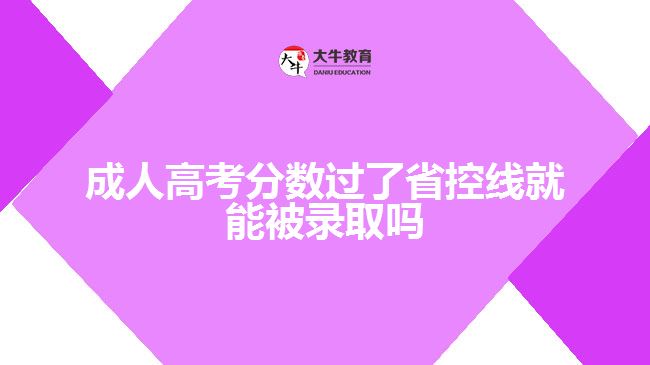 成人高考分?jǐn)?shù)過了省控線就能被錄取嗎