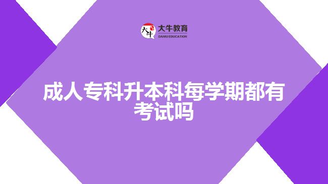 成人專科升本科每學(xué)期都有考試嗎