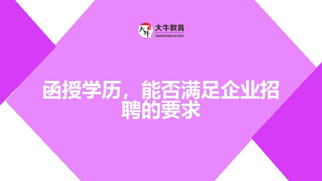 函授學(xué)歷，能否滿足企業(yè)招聘的要求