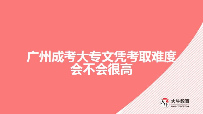 廣州成考大專文憑考取難度會不會很高