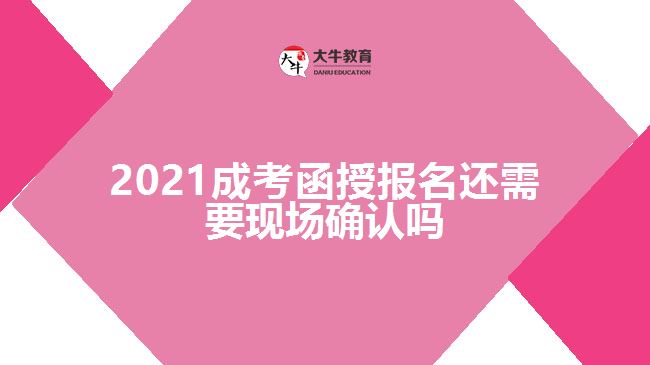 2021成考函授報(bào)名還需要現(xiàn)場(chǎng)確認(rèn)嗎