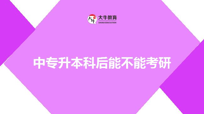 中專(zhuān)升本科后能不能考研