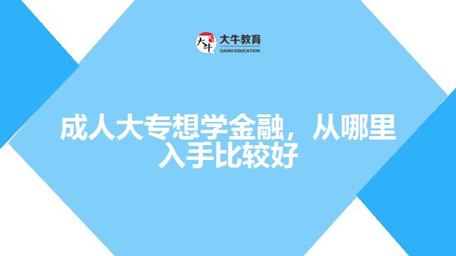 成人大專想學(xué)金融，從哪里入手比較好