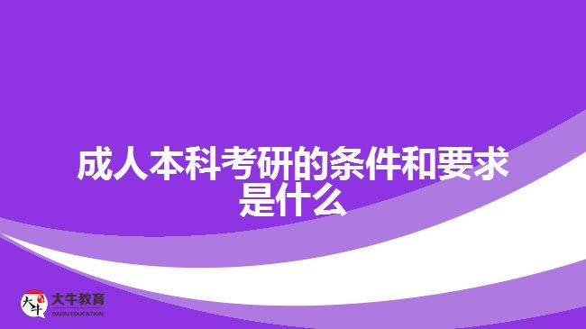 成人本科考研的條件和要求是什么