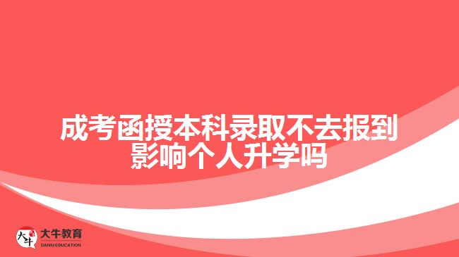 成考函授本科錄取不去報到影響個人升學嗎