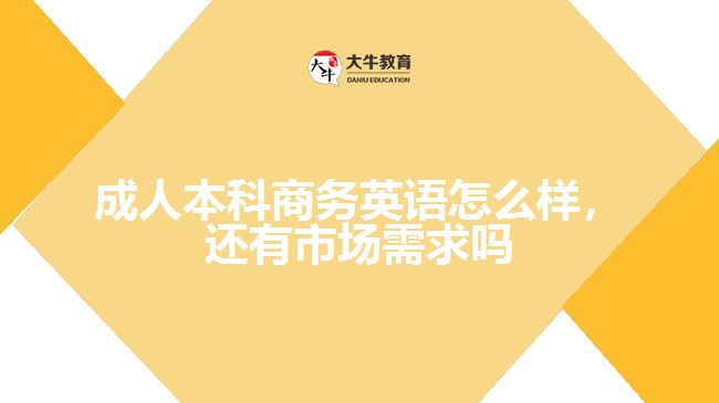 成人本科商務英語怎么樣，還有市場需求嗎