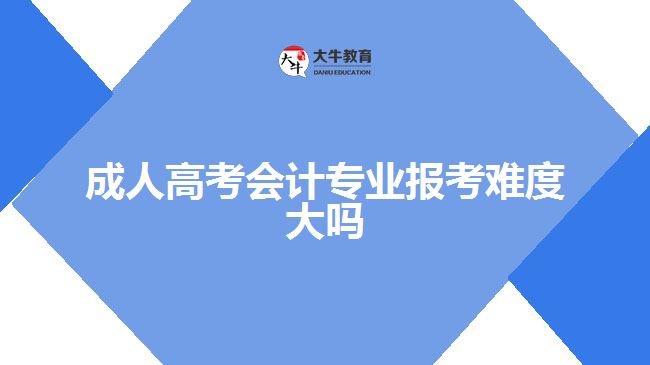 成人高考會計專業(yè)報考難度大嗎