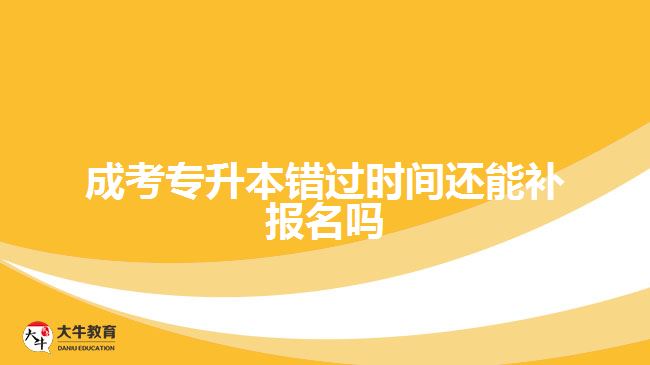 成考專升本錯過時(shí)間還能補(bǔ)報(bào)名嗎