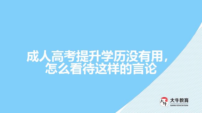 成人高考提升學(xué)歷沒有用，怎么看待這樣的言論