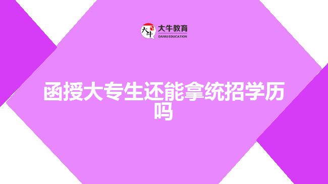 函授大專生還能拿統(tǒng)招學(xué)歷嗎