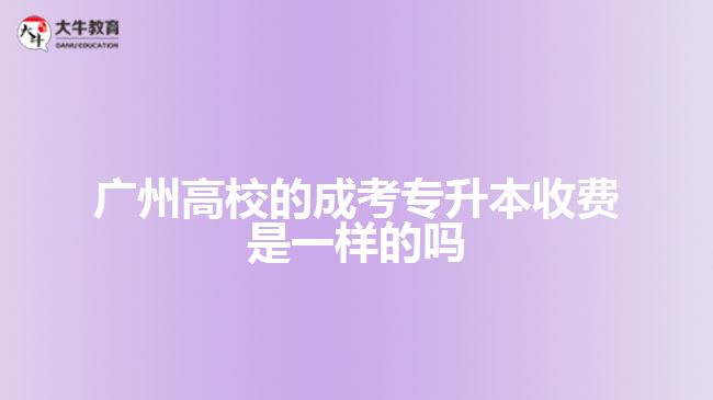 廣州高校的成考專升本收費(fèi)是一樣的嗎