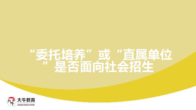 “委托培養(yǎng)”或“直屬單位”是否面向社會(huì)招生