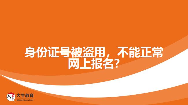 身份證號(hào)被盜用，不能正常網(wǎng)上報(bào)名