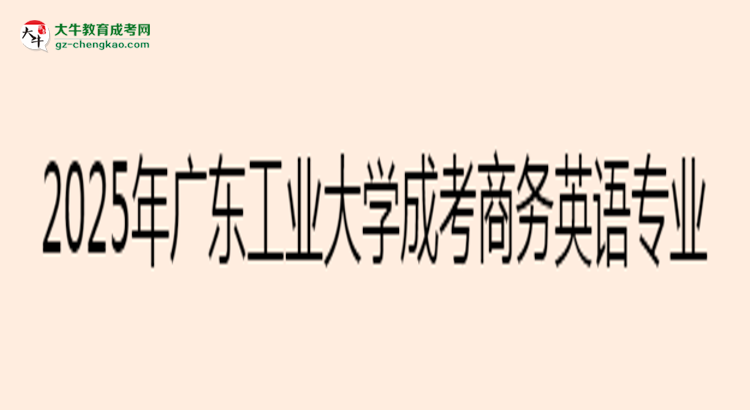 2025年廣東工業(yè)大學(xué)成考商務(wù)英語(yǔ)專業(yè)入學(xué)考試科目有哪些？思維導(dǎo)圖