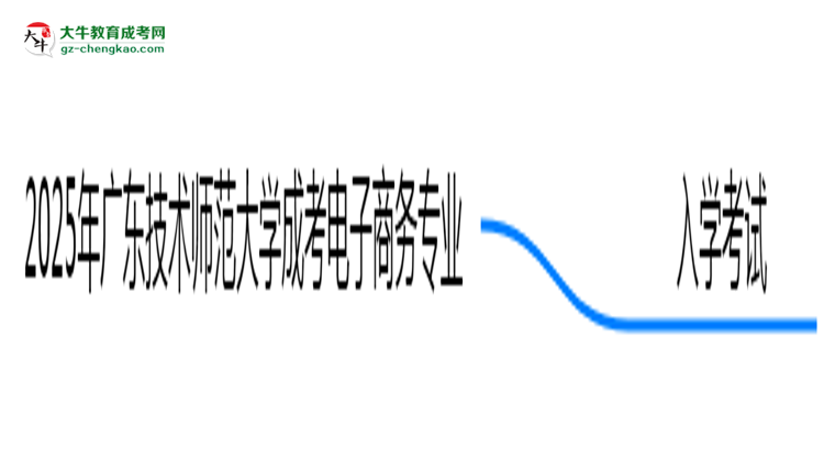 2025年廣東技術(shù)師范大學(xué)成考電子商務(wù)專業(yè)入學(xué)考試科目有哪些？思維導(dǎo)圖