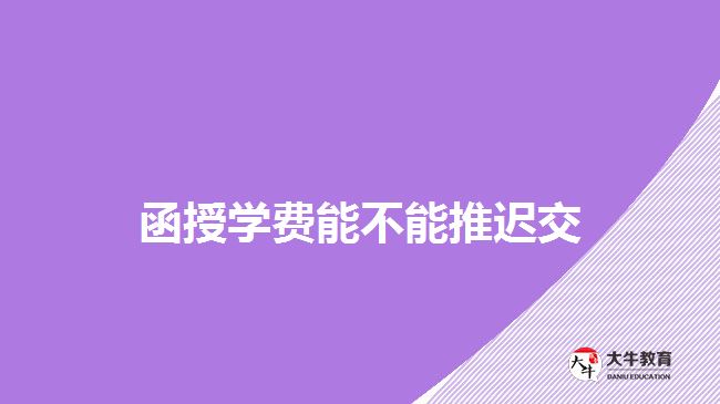 函授學(xué)費(fèi)能不能推遲交