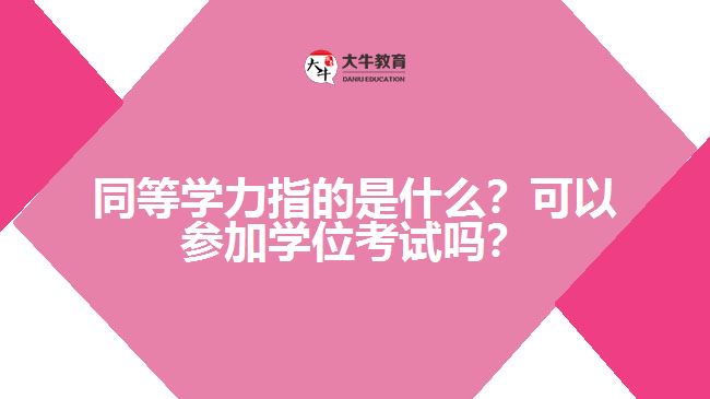 同等學力指的是什么？可以參加學位考試嗎？