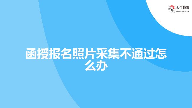 函授報(bào)名照片采集不通過(guò)怎么辦