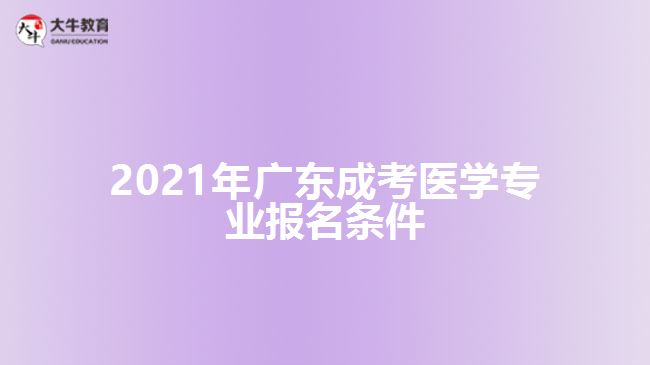 2021年廣東成考醫(yī)學專業(yè)報名條件