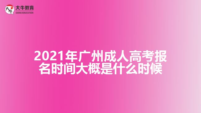 2021年廣州成人高考報(bào)名時(shí)間大概是什么時(shí)候