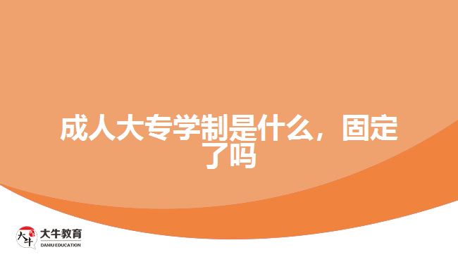 成人大專學(xué)制是什么，固定了嗎