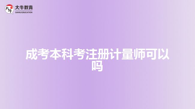 成考本科考注冊(cè)計(jì)量師可以嗎