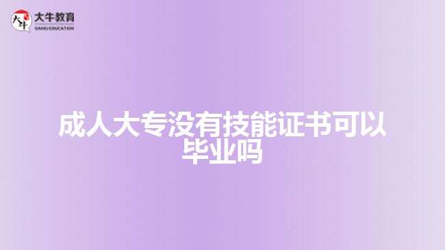 成人大專沒有技能證書可以畢業(yè)嗎